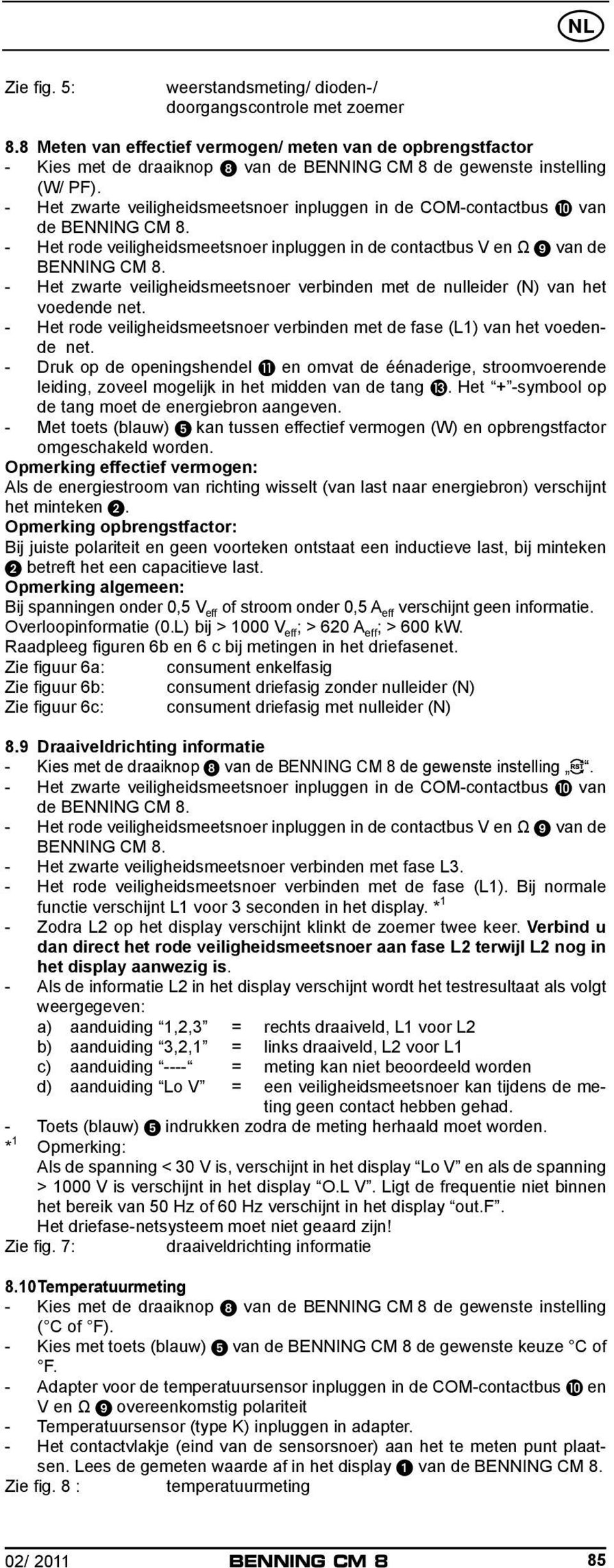 - Het zwarte veiligheidsmeetsnoer inpluggen in de COM-contactbus J van de - Het rode veiligheidsmeetsnoer inpluggen in de contactbus V en Ω 9 van de - Het zwarte veiligheidsmeetsnoer verbinden met de