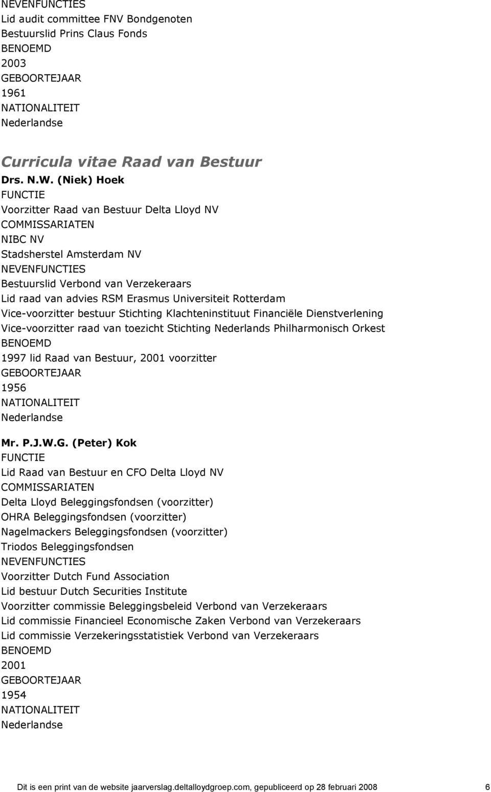 Universiteit Rotterdam Vice-voorzitter bestuur Stichting Klachteninstituut Financiële Dienstverlening Vice-voorzitter raad van toezicht Stichting Nederlands Philharmonisch Orkest BENOEMD 1997 lid