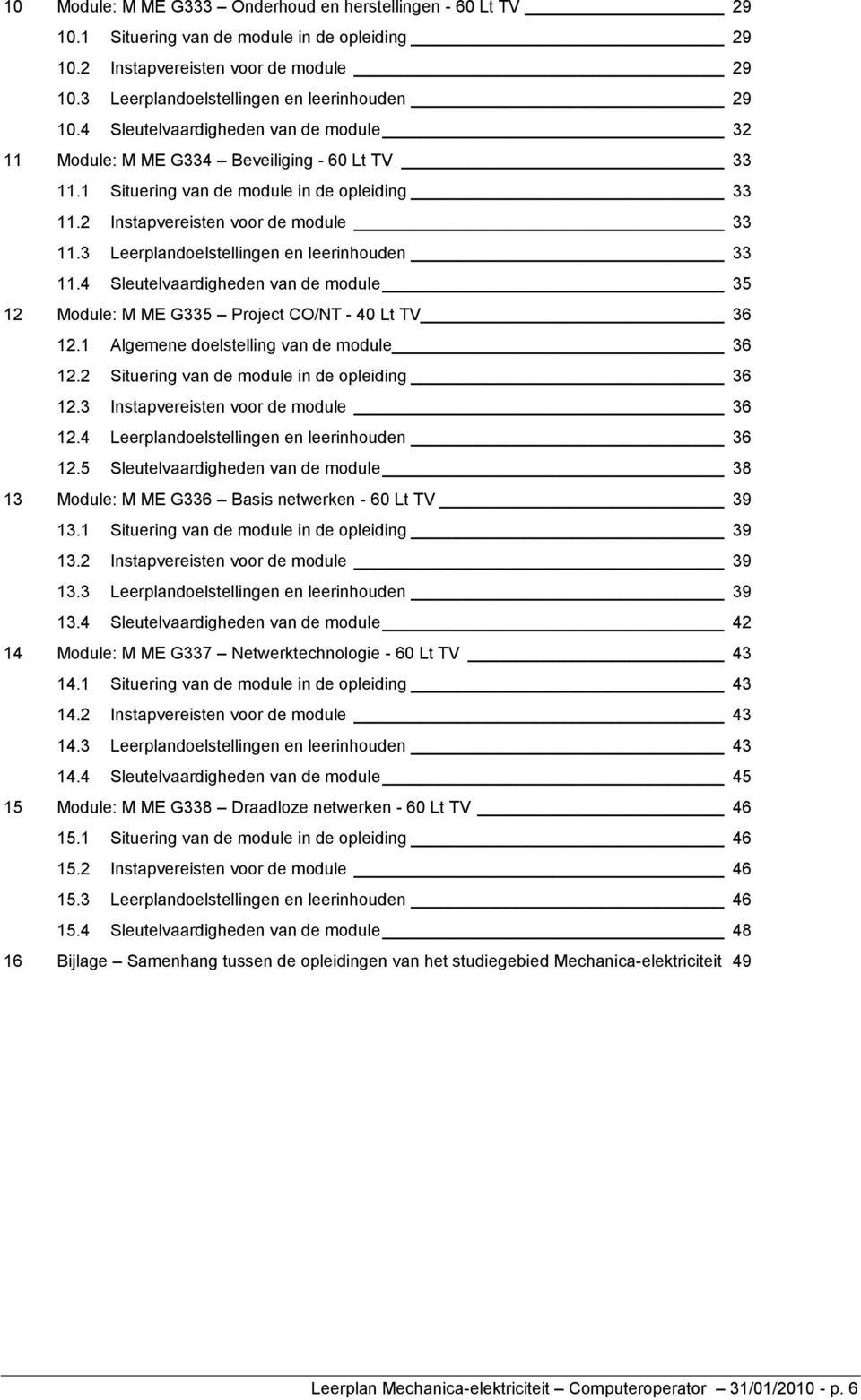 3 Leerplandoelstellingen en leerinhouden 33 11.4 Sleutelvaardigheden van de module 35 12 Module: M ME G335 Project CO/NT - 40 Lt TV 36 12.1 Algemene doelstelling van de module 36 12.