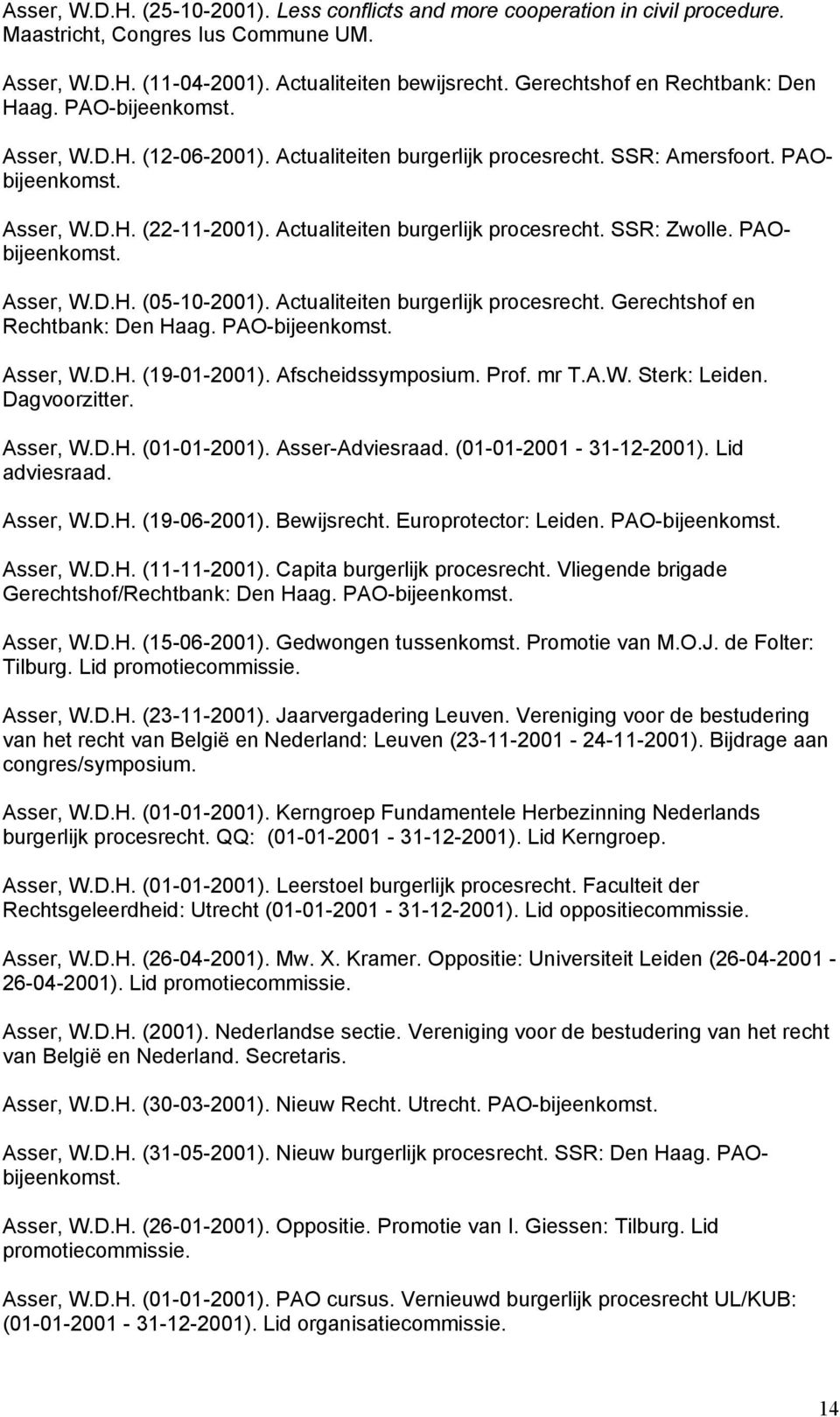 Actualiteiten burgerlijk procesrecht. SSR: Zwolle. PAObijeenkomst. Asser, W.D.H. (05-10-2001). Actualiteiten burgerlijk procesrecht. Gerechtshof en Rechtbank: Den Haag. PAO-bijeenkomst. Asser, W.D.H. (19-01-2001).