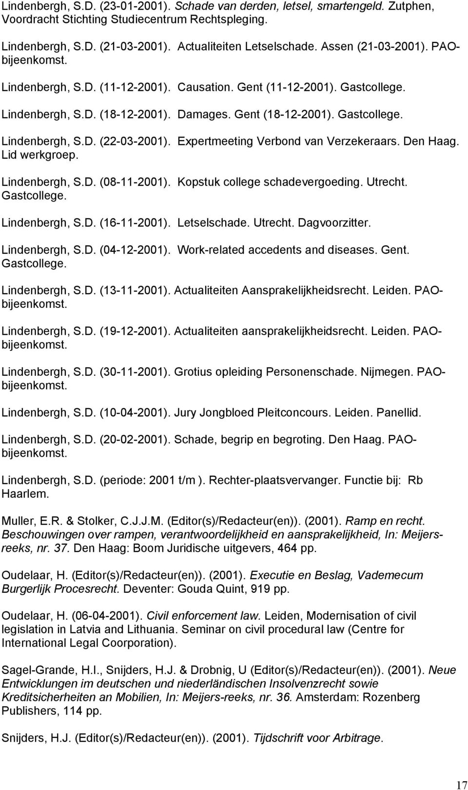 Expertmeeting Verbond van Verzekeraars. Den Haag. Lid werkgroep. Lindenbergh, S.D. (08-11-2001). Kopstuk college schadevergoeding. Utrecht. Gastcollege. Lindenbergh, S.D. (16-11-2001). Letselschade.