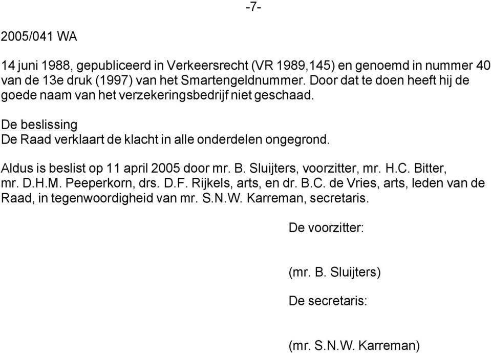 De beslissing De Raad verklaart de klacht in alle onderdelen ongegrond. Aldus is beslist op 11 april 2005 door mr. B. Sluijters, voorzitter, mr. H.C.