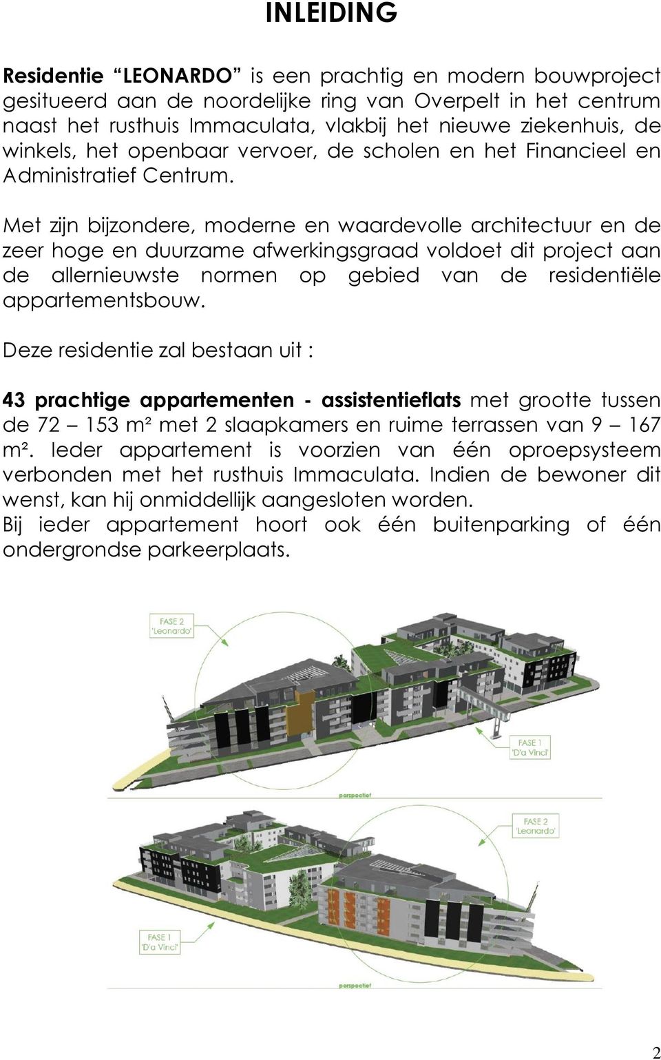 Met zijn bijzondere, moderne en waardevolle architectuur en de zeer hoge en duurzame afwerkingsgraad voldoet dit project aan de allernieuwste normen op gebied van de residentiële appartementsbouw.