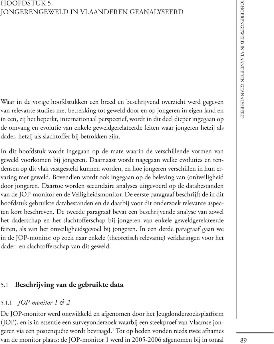 internationaal perspectief, wordt in dit deel dieper ingegaan op de omvang en evolutie van enkele geweldgerelateerde feiten waar jongeren hetzij als dader, hetzij als slachtoffer bij betrokken zijn.