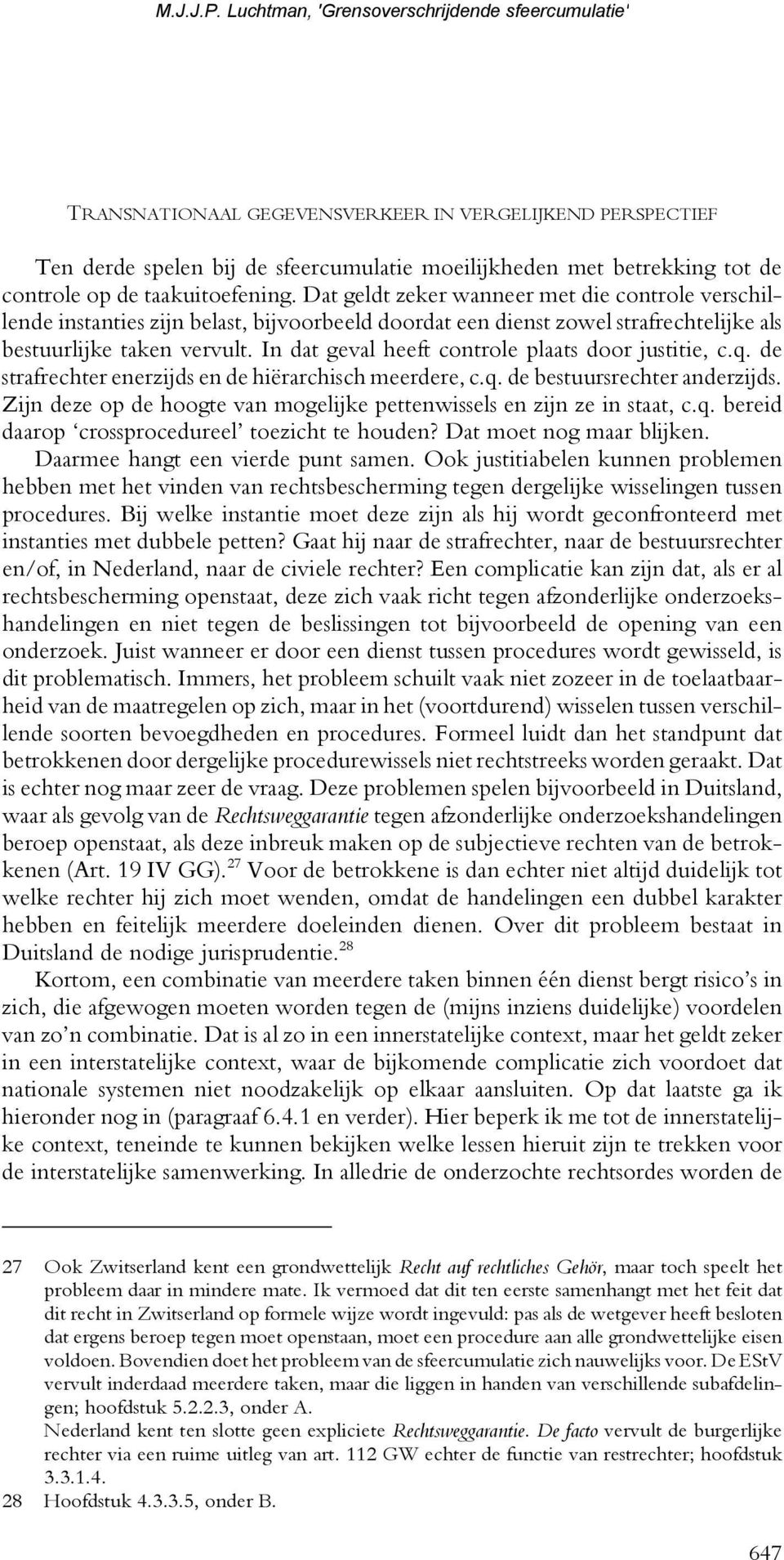 In dat geval heeft controle plaats door justitie, c.q. de strafrechter enerzijds en de hiërarchisch meerdere, c.q. de bestuursrechter anderzijds.