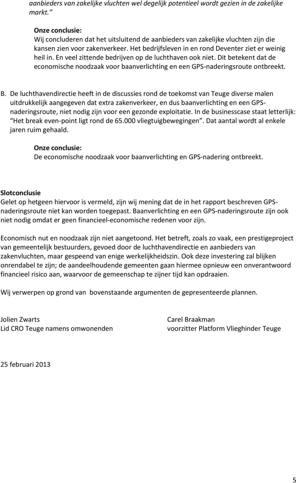 En veel zittende bedrijven op de luchthaven ook niet. Dit betekent dat de economische noodzaak voor baanverlichting en een GPS-naderingsroute ontbreekt. B.