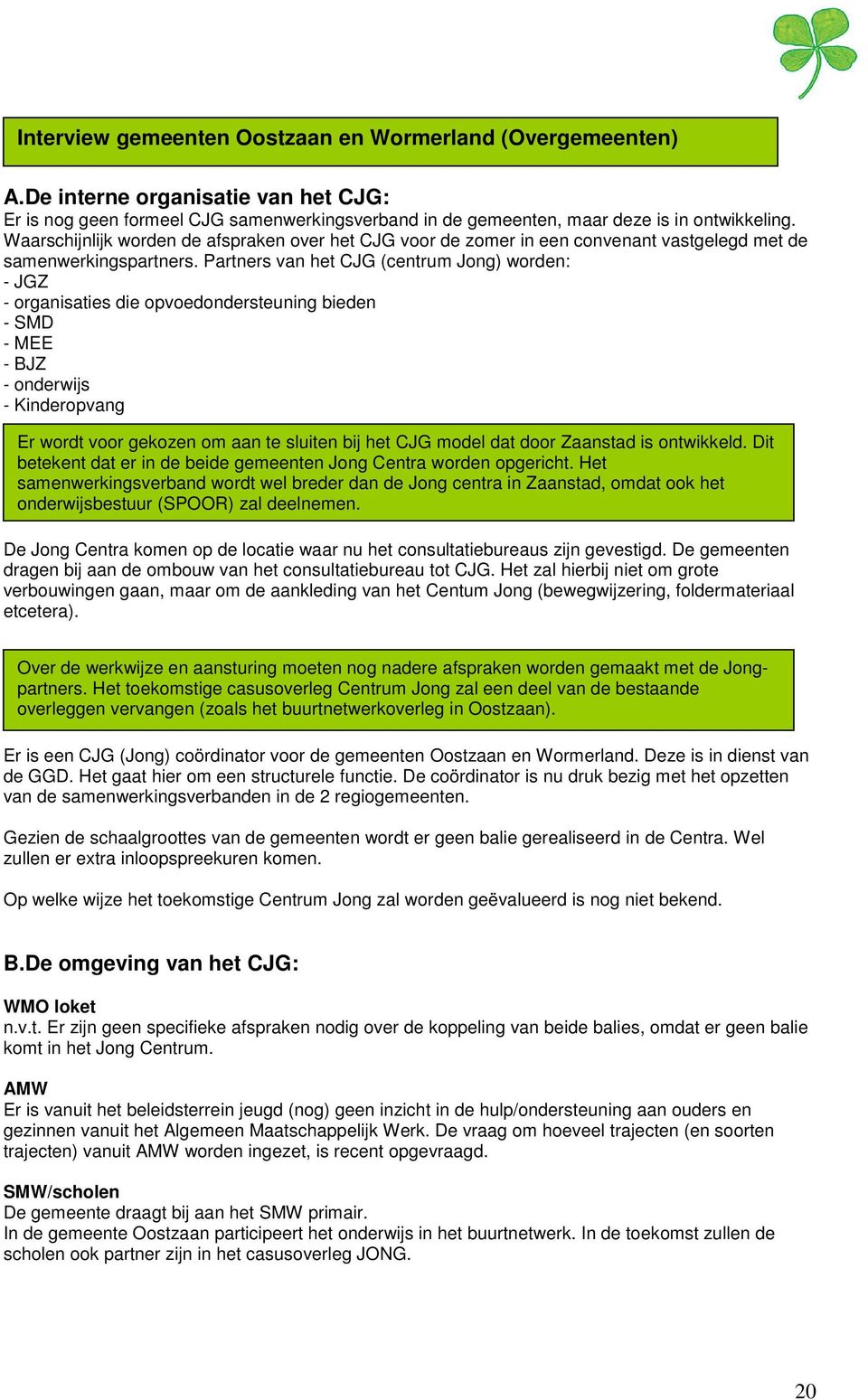 Partners van het CJG (centrum Jong) worden: - JGZ - organisaties die opvoedondersteuning bieden - SMD - MEE - BJZ - onderwijs - Kinderopvang Er wordt voor gekozen om aan te sluiten bij het CJG model