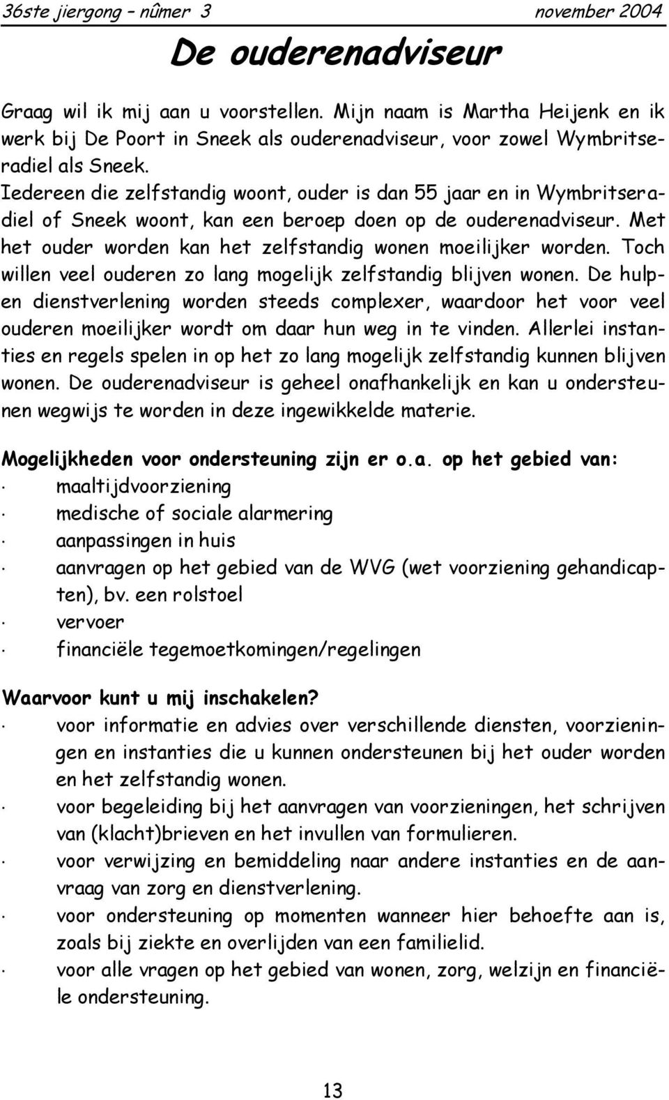 Toch willen veel ouderen zo lang mogelijk zelfstandig blijven wonen. De hulpen dienstverlening worden steeds complexer, waardoor het voor veel ouderen moeilijker wordt om daar hun weg in te vinden.