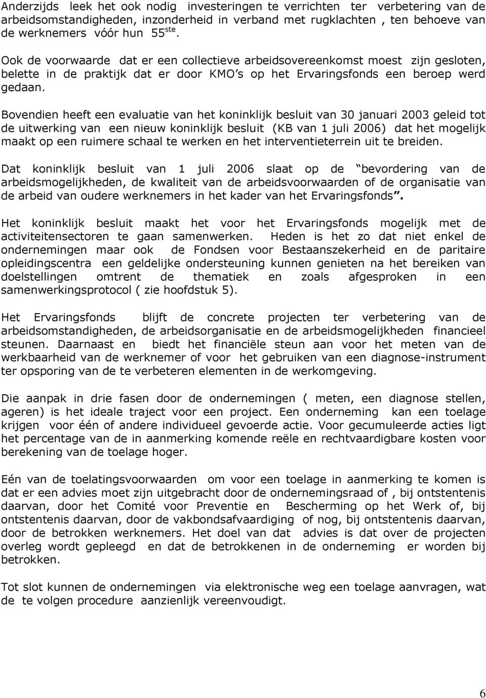 Bovendien heeft een evaluatie van het koninklijk besluit van 30 januari 2003 geleid tot de uitwerking van een nieuw koninklijk besluit (KB van 1 juli 2006) dat het mogelijk maakt op een ruimere