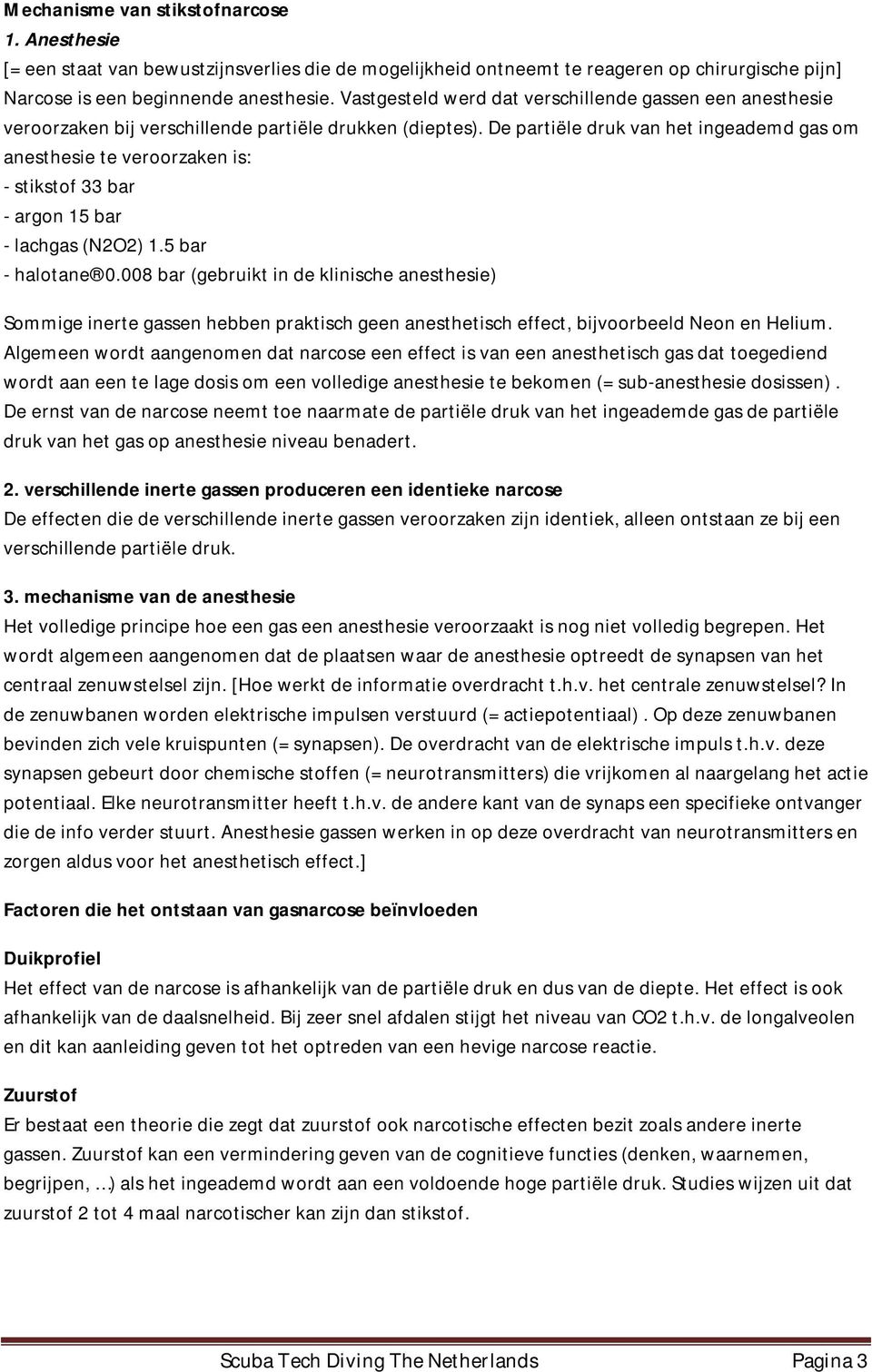 De partiële druk van het ingeademd gas om anesthesie te veroorzaken is: - stikstof 33 bar - argon 15 bar - lachgas (N2O2) 1.5 bar - halotane 0.