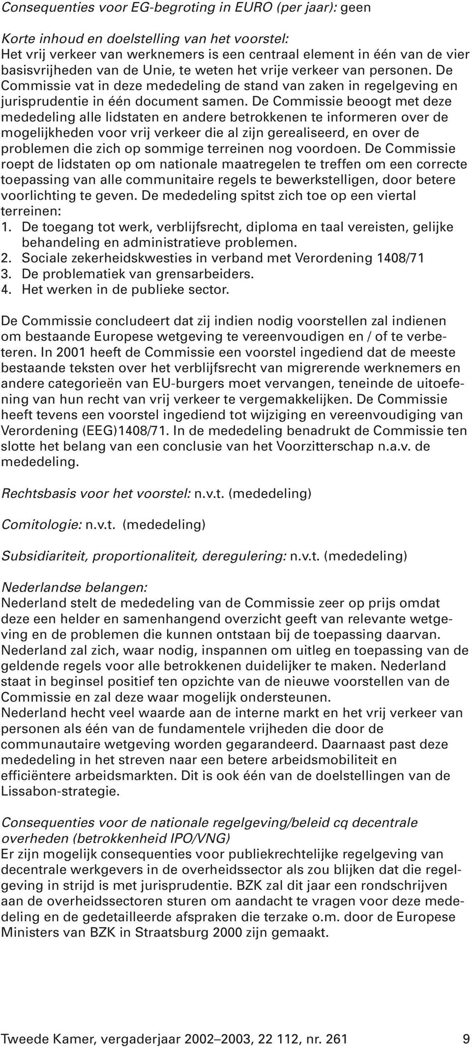 De Commissie beoogt met deze mededeling alle lidstaten en andere betrokkenen te informeren over de mogelijkheden voor vrij verkeer die al zijn gerealiseerd, en over de problemen die zich op sommige