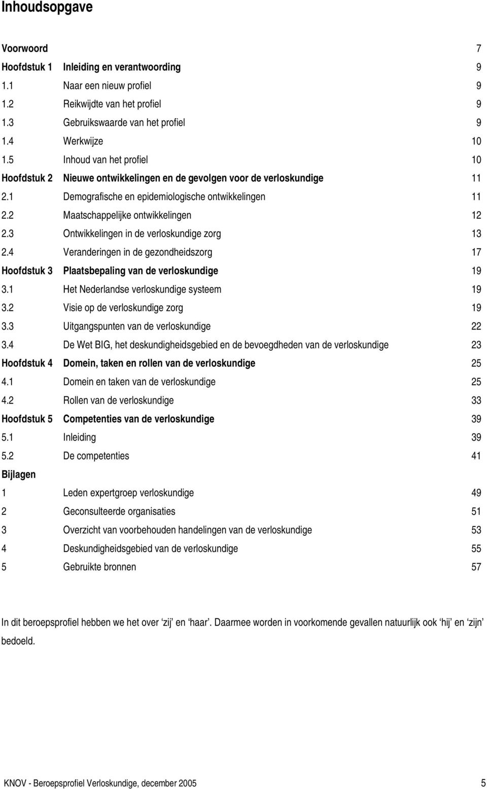 3 Ontwikkelingen in de verloskundige zorg 13 2.4 Veranderingen in de gezondheidszorg 17 Hoofdstuk 3 Plaatsbepaling van de verloskundige 19 3.1 Het Nederlandse verloskundige systeem 19 3.