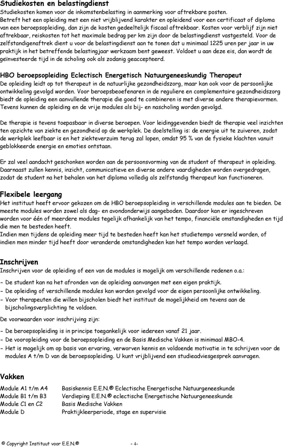 Kosten voor verblijf zijn niet aftrekbaar, reiskosten tot het maximale bedrag per km zijn door de belastingdienst vastgesteld.