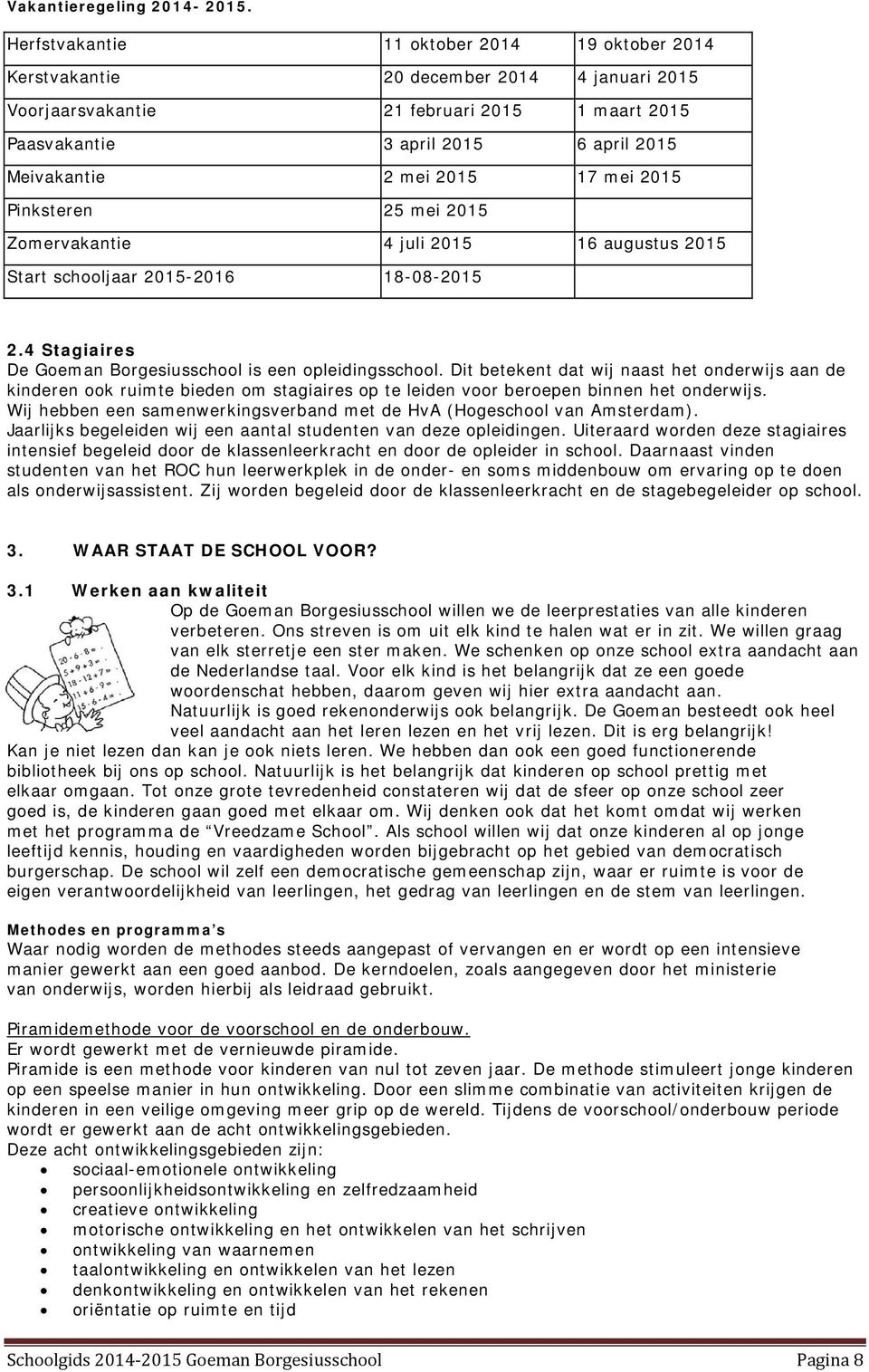 2015 17 mei 2015 Pinksteren 25 mei 2015 Zomervakantie 4 juli 2015 16 augustus 2015 Start schooljaar 2015-2016 18-08-2015 2.4 Stagiaires De Goeman Borgesiusschool is een opleidingsschool.