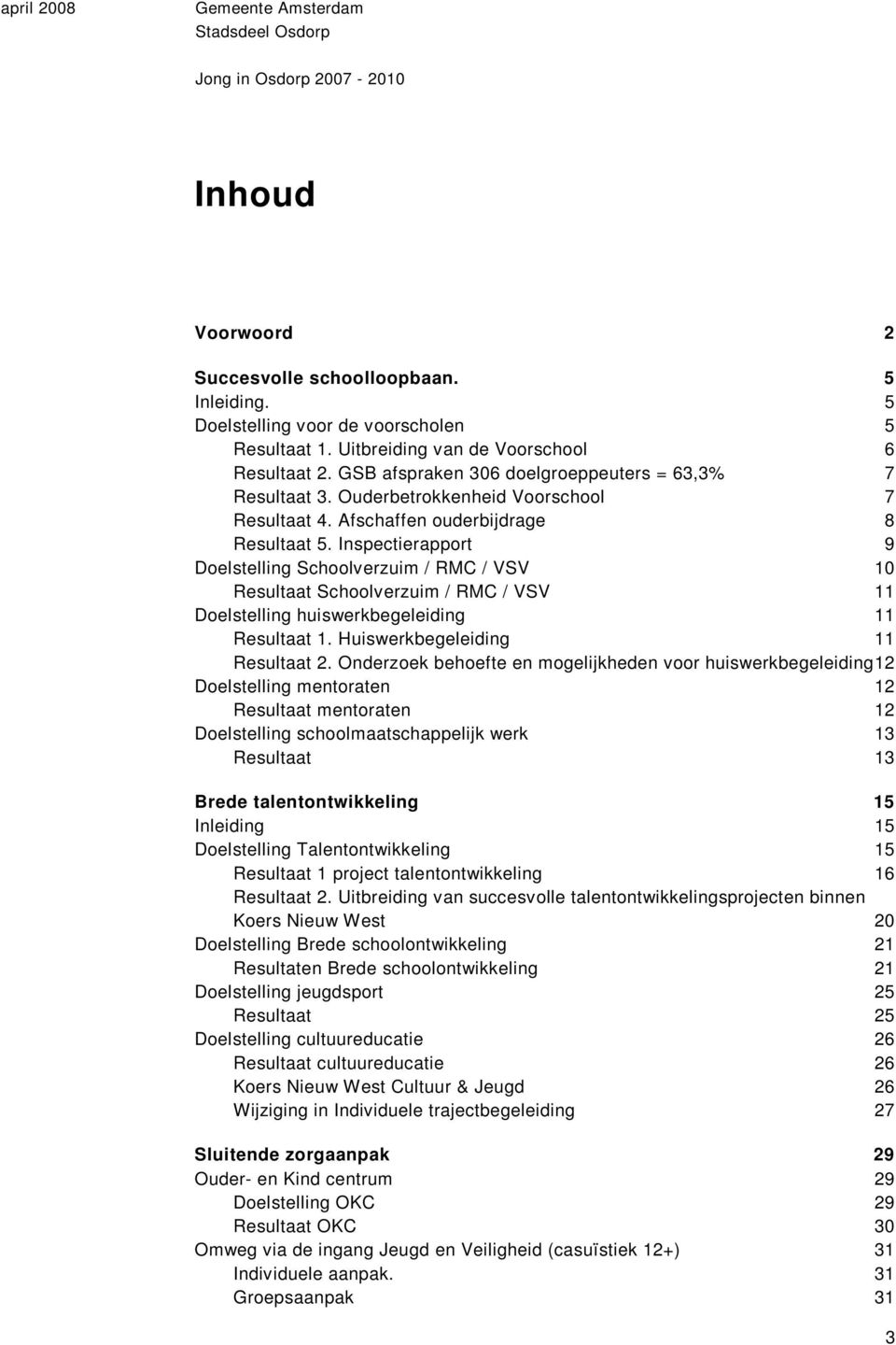 Inspectierapport 9 Doelstelling Schoolverzuim / RMC / VSV 10 Resultaat Schoolverzuim / RMC / VSV 11 Doelstelling huiswerkbegeleiding 11 Resultaat 1. Huiswerkbegeleiding 11 Resultaat 2.