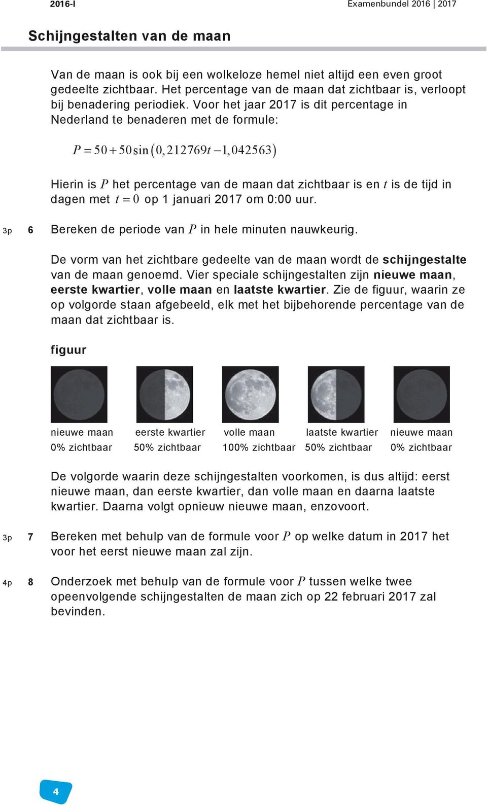 Voor het jaar 2017 is dit percentage in Nederland te benaderen met de formule: ( ) P = 50 + 50sin 0,212769t 1,042563 Hierin is P het percentage van de maan dat zichtbaar is en t is de tijd in dagen