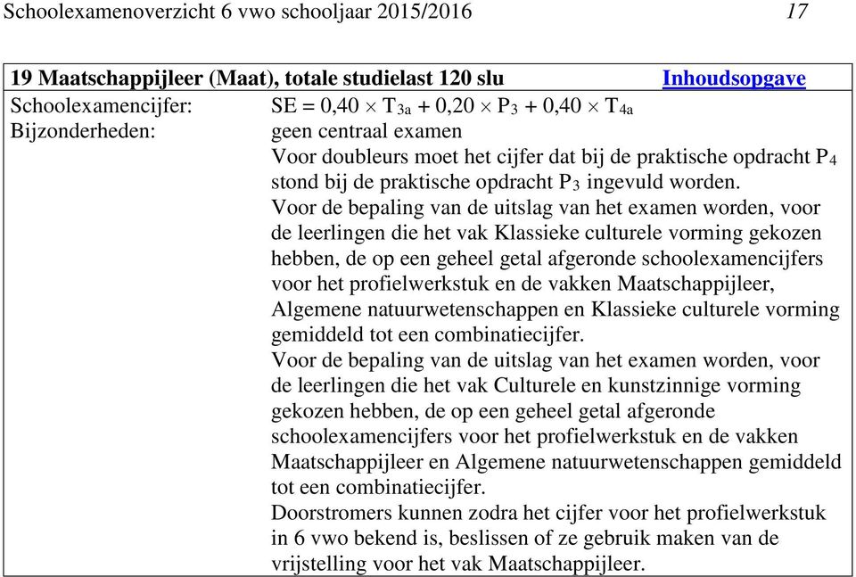 Voor de bepaling van de uitslag van het examen worden, voor de leerlingen die het vak Klassieke culturele vorming gekozen hebben, de op een geheel getal afgeronde schoolexamencijfers voor het