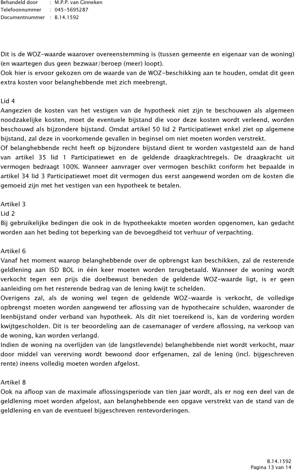 Lid 4 Aangezien de kosten van het vestigen van de hypotheek niet zijn te beschouwen als algemeen noodzakelijke kosten, moet de eventuele bijstand die voor deze kosten wordt verleend, worden beschouwd