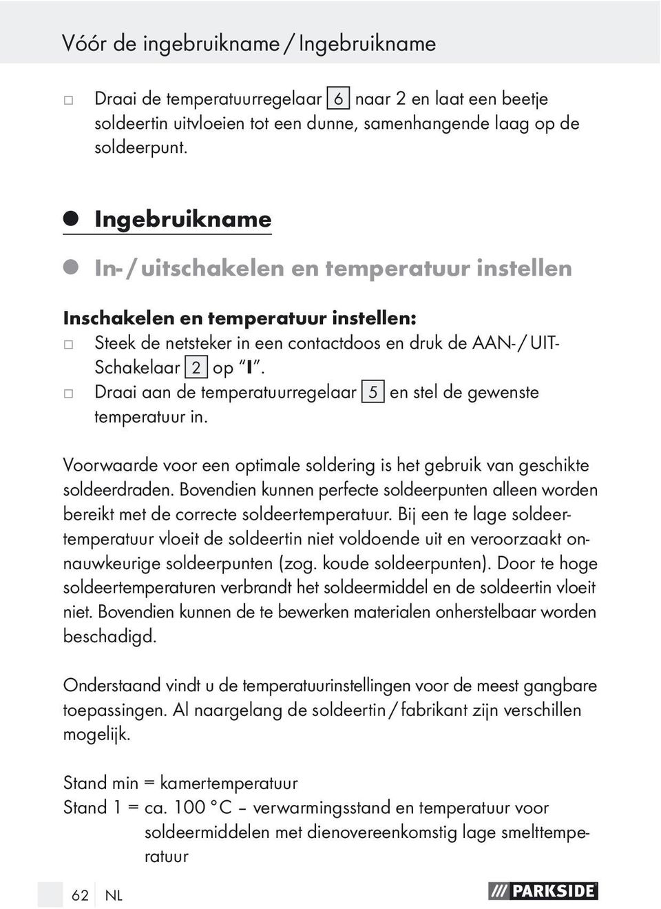 Draai aan de temperatuurregelaar 5 en stel de gewenste temperatuur in. Voorwaarde voor een optimale soldering is het gebruik van geschikte soldeerdraden.