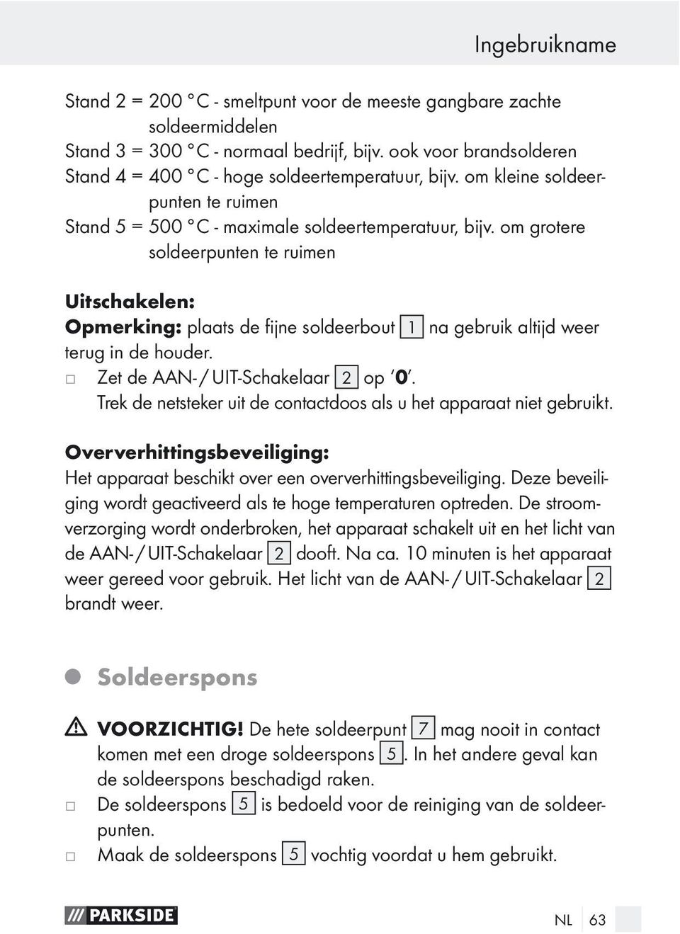 om grotere soldeerpunten te ruimen Uitschakelen: Opmerking: plaats de fijne soldeerbout 1 na gebruik altijd weer terug in de houder. Zet de AAN- / UIT-Schakelaar 2 op 0.