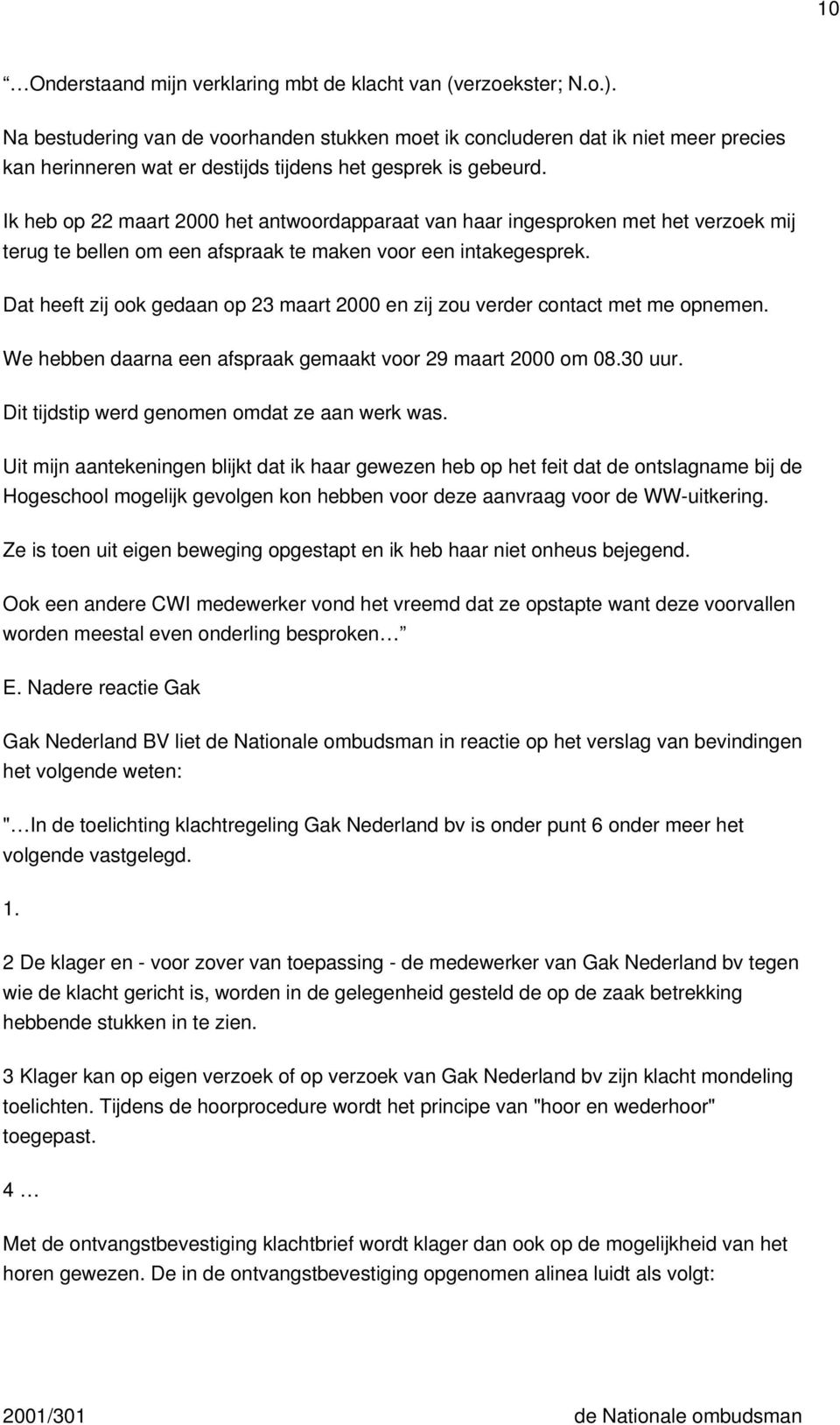 Ik heb op 22 maart 2000 het antwoordapparaat van haar ingesproken met het verzoek mij terug te bellen om een afspraak te maken voor een intakegesprek.