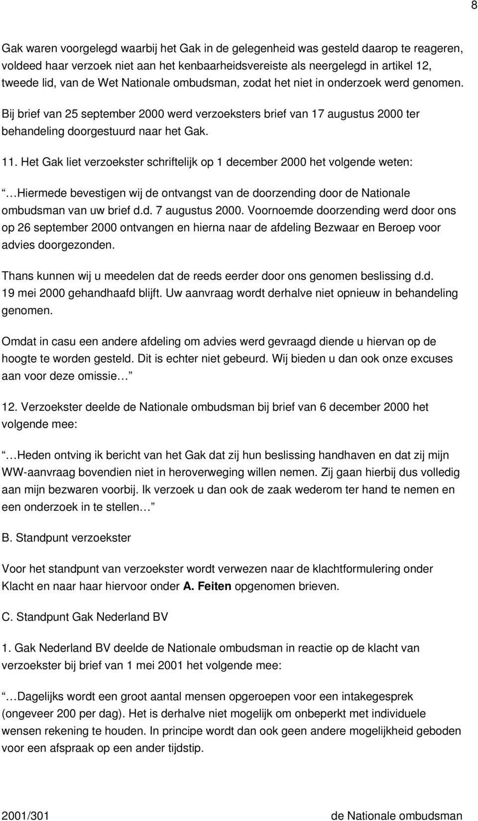 Het Gak liet verzoekster schriftelijk op 1 december 2000 het volgende weten: Hiermede bevestigen wij de ontvangst van de doorzending door de Nationale ombudsman van uw brief d.d. 7 augustus 2000.