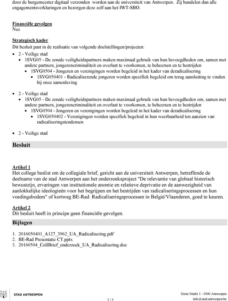 om, samen met andere partners, jongerencriminaliteit en overlast te voorkomen, te beheersen en te bestrijden 1SVG0504 - Jongeren en verenigingen worden begeleid in het kader van deradicalisering