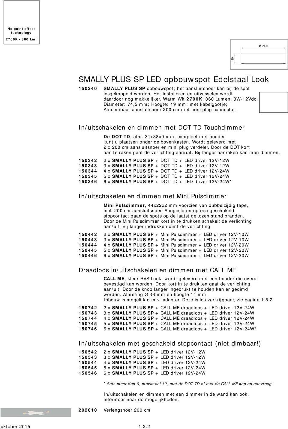 Warm Wit 2700K, 360 Lumen, 3W-12Vdc; Diameter: 74,5 mm; Hoogte: 19 mm; met kabelgootje; Afneembaar aansluitsnoer 200 cm met mini plug connector; In/uitschakelen en dimmen met DOT TD Touchdimmer De