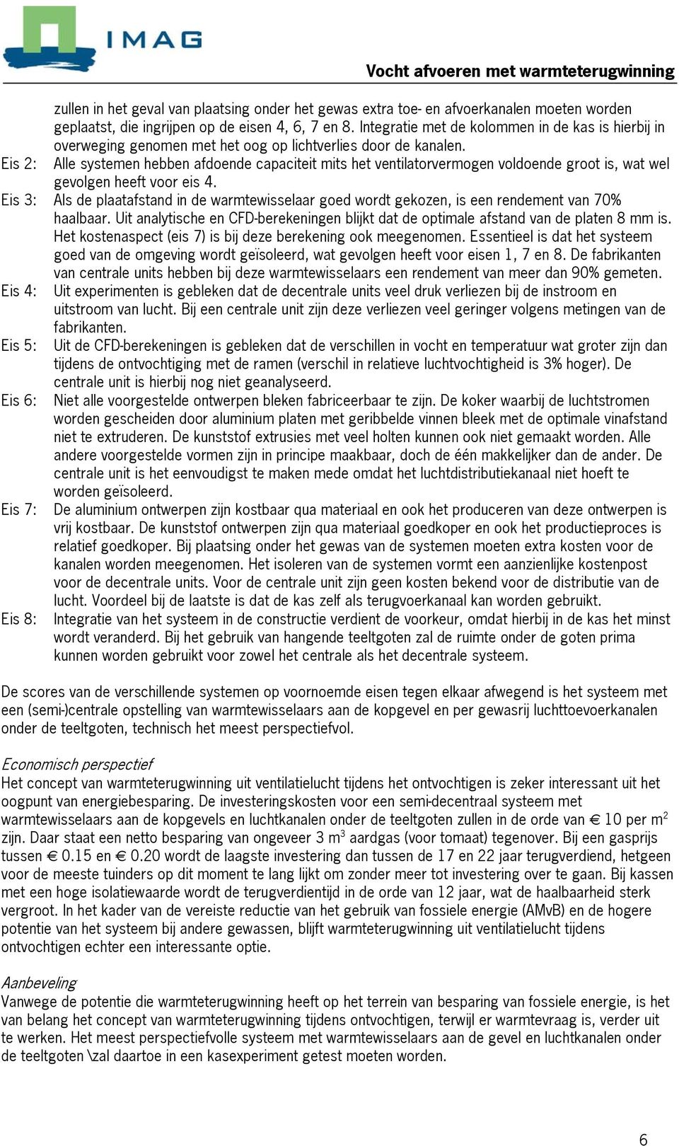 Alle systemen hebben afdoende capaciteit mits het ventilatorvermogen voldoende groot is, wat wel gevolgen heeft voor eis 4.