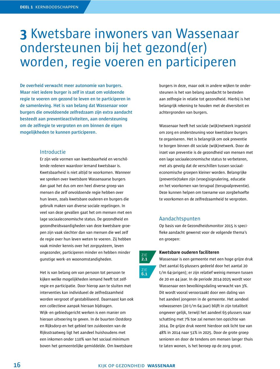 Het is van belang dat Wassenaar voor burgers die onvoldoende zelfredzaam zijn extra aandacht besteedt aan preventieactiviteiten, aan ondersteuning om de zelfregie te vergroten en om binnen de eigen