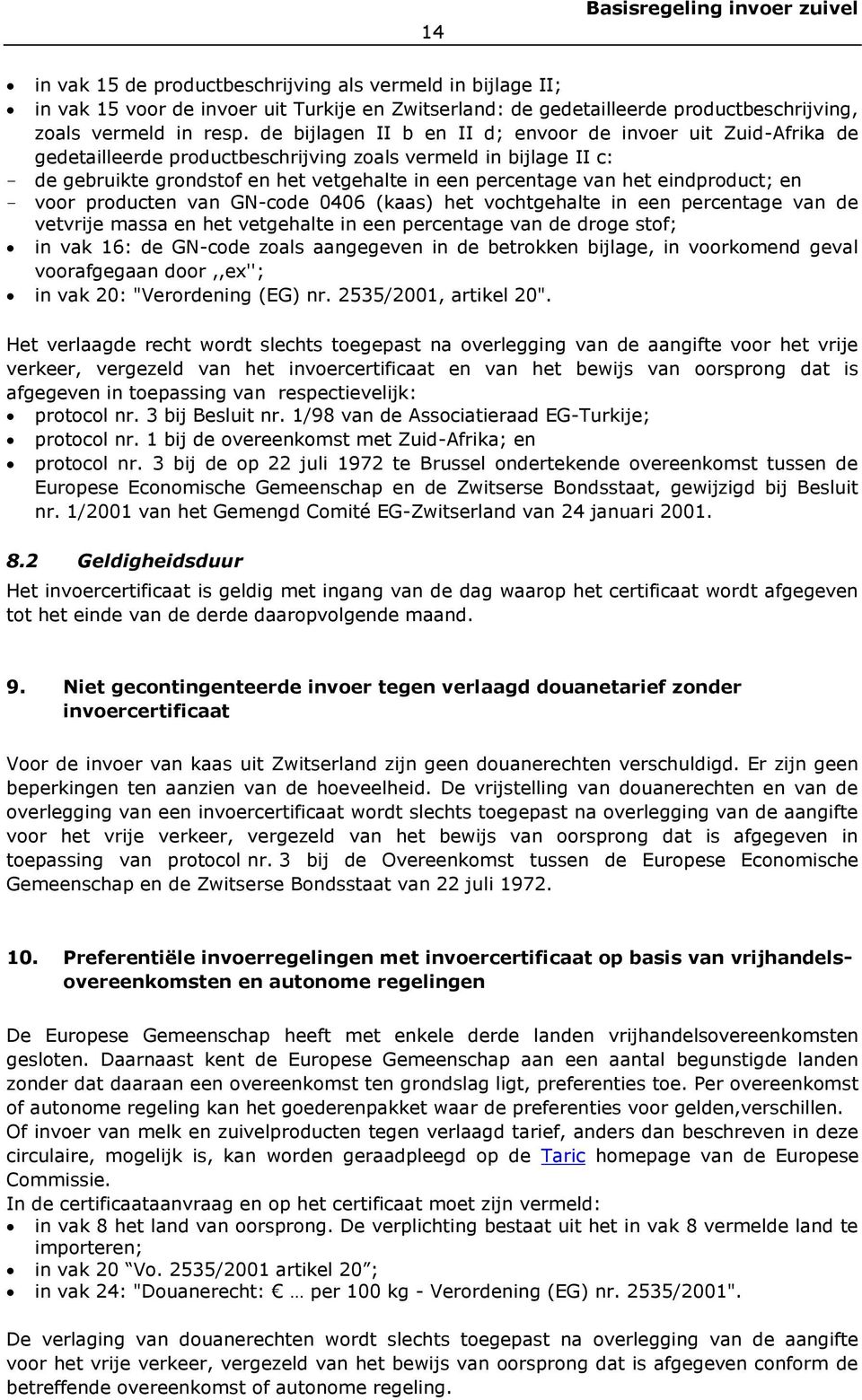 eindproduct; en - voor producten van GN-code 0406 (kaas) het vochtgehalte in een percentage van de vetvrije massa en het vetgehalte in een percentage van de droge stof; in vak 16: de GN-code zoals