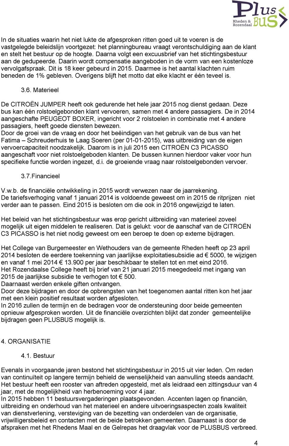 Dit is 18 keer gebeurd in 2015. Daarmee is het aantal klachten ruim beneden de 1% gebleven. Overigens blijft het motto dat elke klacht er één teveel is. 3.6.