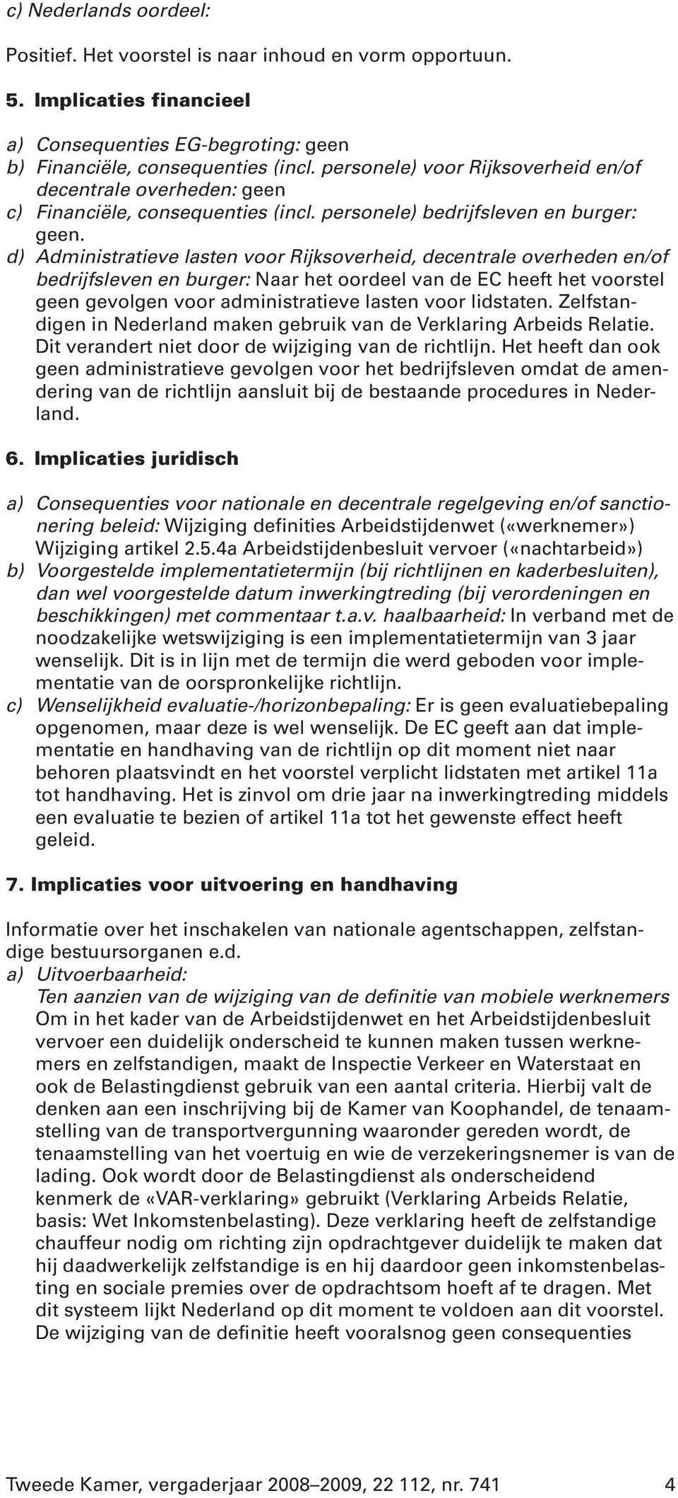 d) Administratieve lasten voor Rijksoverheid, decentrale overheden en/of bedrijfsleven en burger: Naar het oordeel van de EC heeft het voorstel geen gevolgen voor administratieve lasten voor