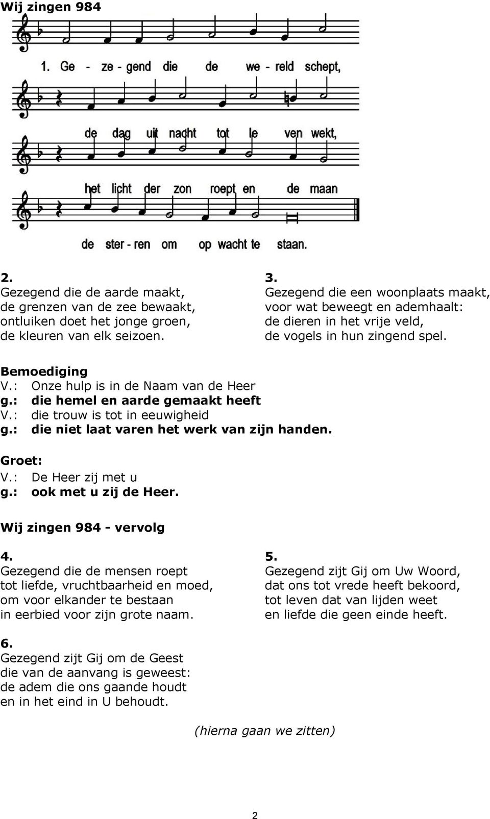 : die hemel en aarde gemaakt heeft V.: die trouw is tot in eeuwigheid g.: die niet laat varen het werk van zijn handen. Groet: V.: De Heer zij met u g.: ook met u zij de Heer.