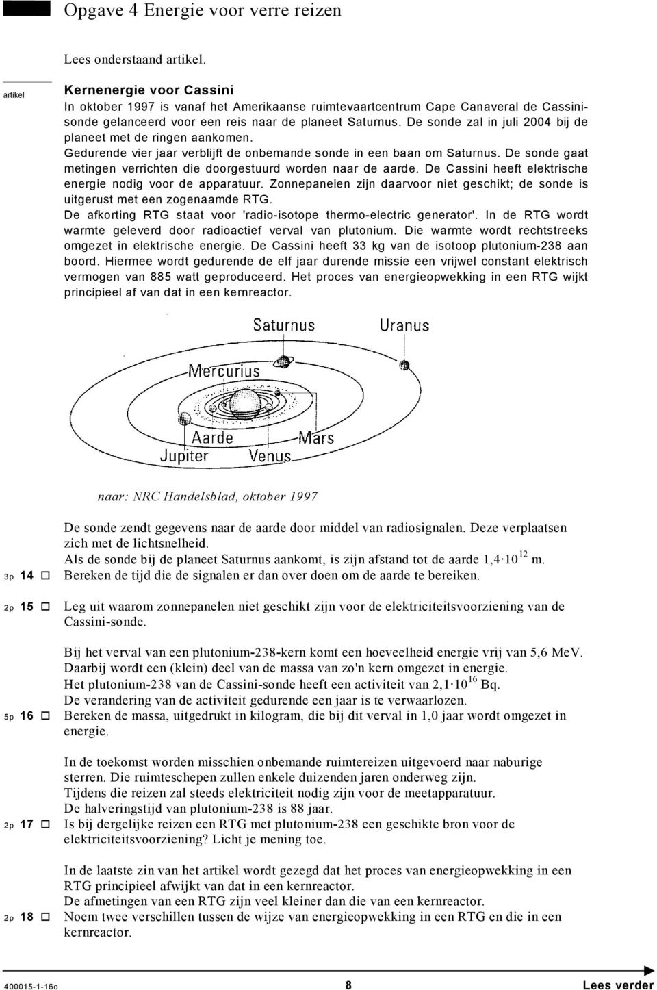 De sonde zal in juli 24 bij de planeet met de ringen aankomen. Gedurende vier jaar verblijft de onbemande sonde in een baan om Saturnus.