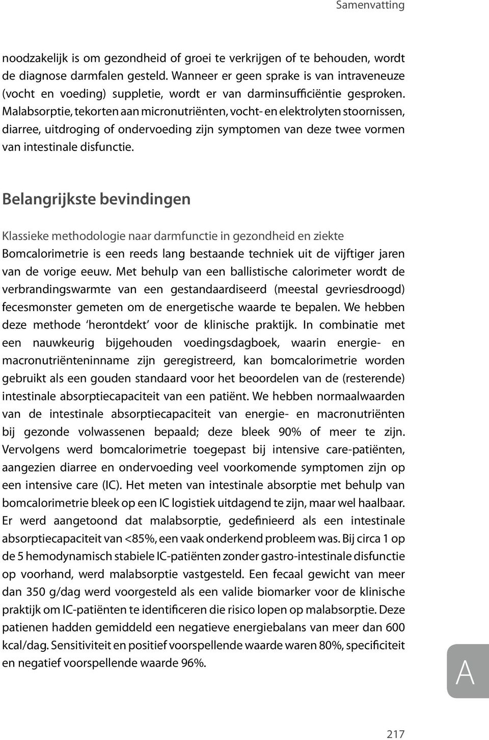 Malabsorptie, tekorten aan micronutriënten, vocht- en elektrolyten stoornissen, diarree, uitdroging of ondervoeding zijn symptomen van deze twee vormen van intestinale disfunctie.