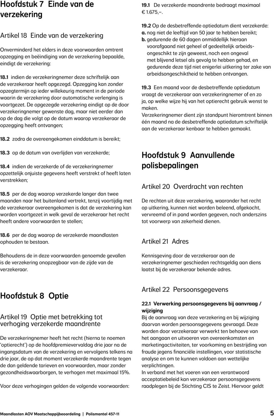 Opzegging kan zonder opzegtermijn op ieder willekeurig moment in de periode waarin de verzekering door automatische verlenging is voortgezet.