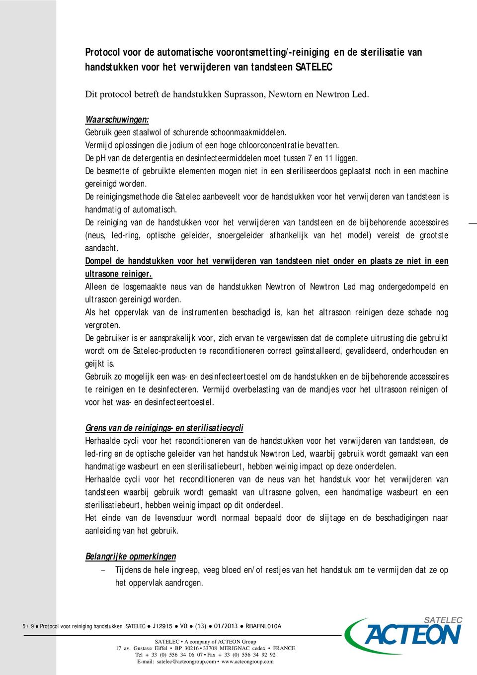 De ph van de detergentia en desinfecteermiddelen moet tussen 7 en 11 liggen. De besmette of gebruikte elementen mogen niet in een steriliseerdoos geplaatst noch in een machine gereinigd worden.