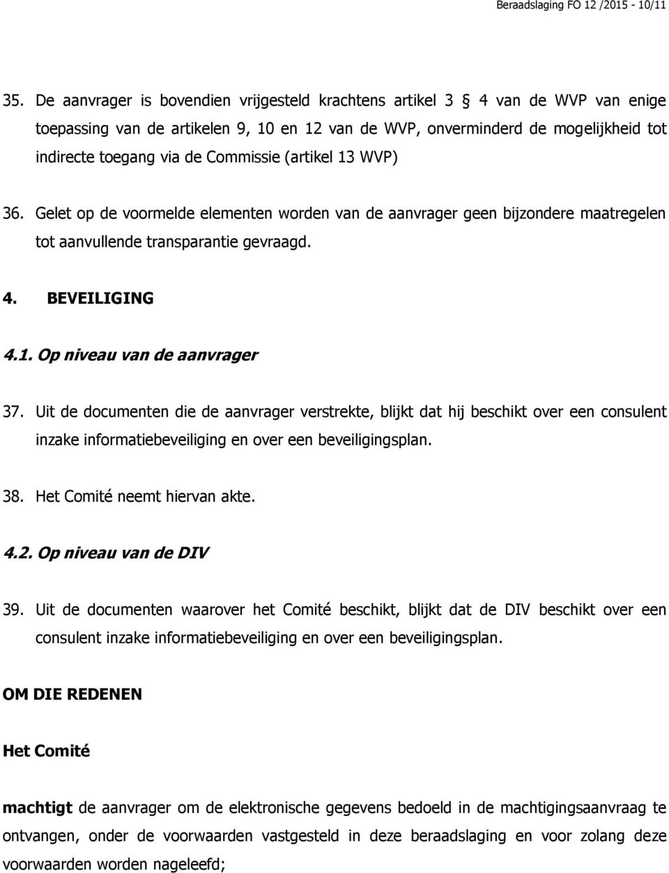 Commissie (artikel 13 WVP) 36. Gelet op de voormelde elementen worden van de aanvrager geen bijzondere maatregelen tot aanvullende transparantie gevraagd. 4. BEVEILIGING 4.1. Op niveau van de aanvrager 37.