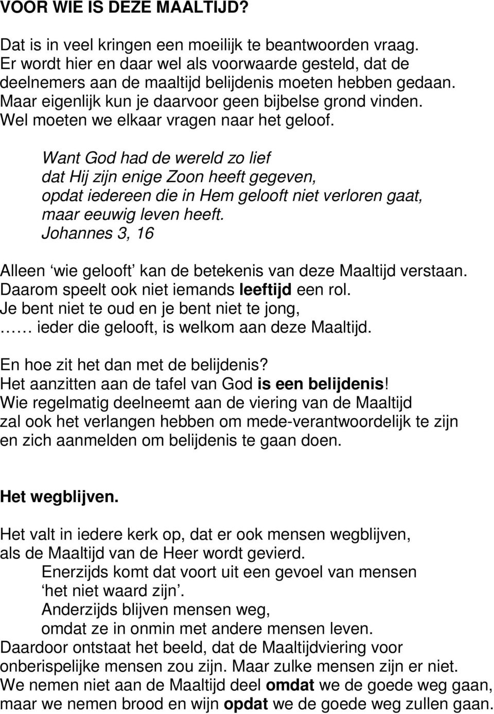 Wel moeten we elkaar vragen naar het geloof. Want God had de wereld zo lief dat Hij zijn enige Zoon heeft gegeven, opdat iedereen die in Hem gelooft niet verloren gaat, maar eeuwig leven heeft.