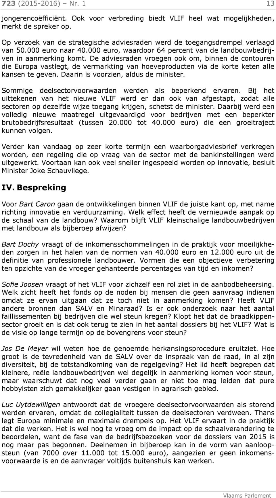 De adviesraden vroegen ook om, binnen de contouren die Europa vastlegt, de vermarkting van hoeveproducten via de korte keten alle kansen te geven. Daarin is voorzien, aldus de minister.