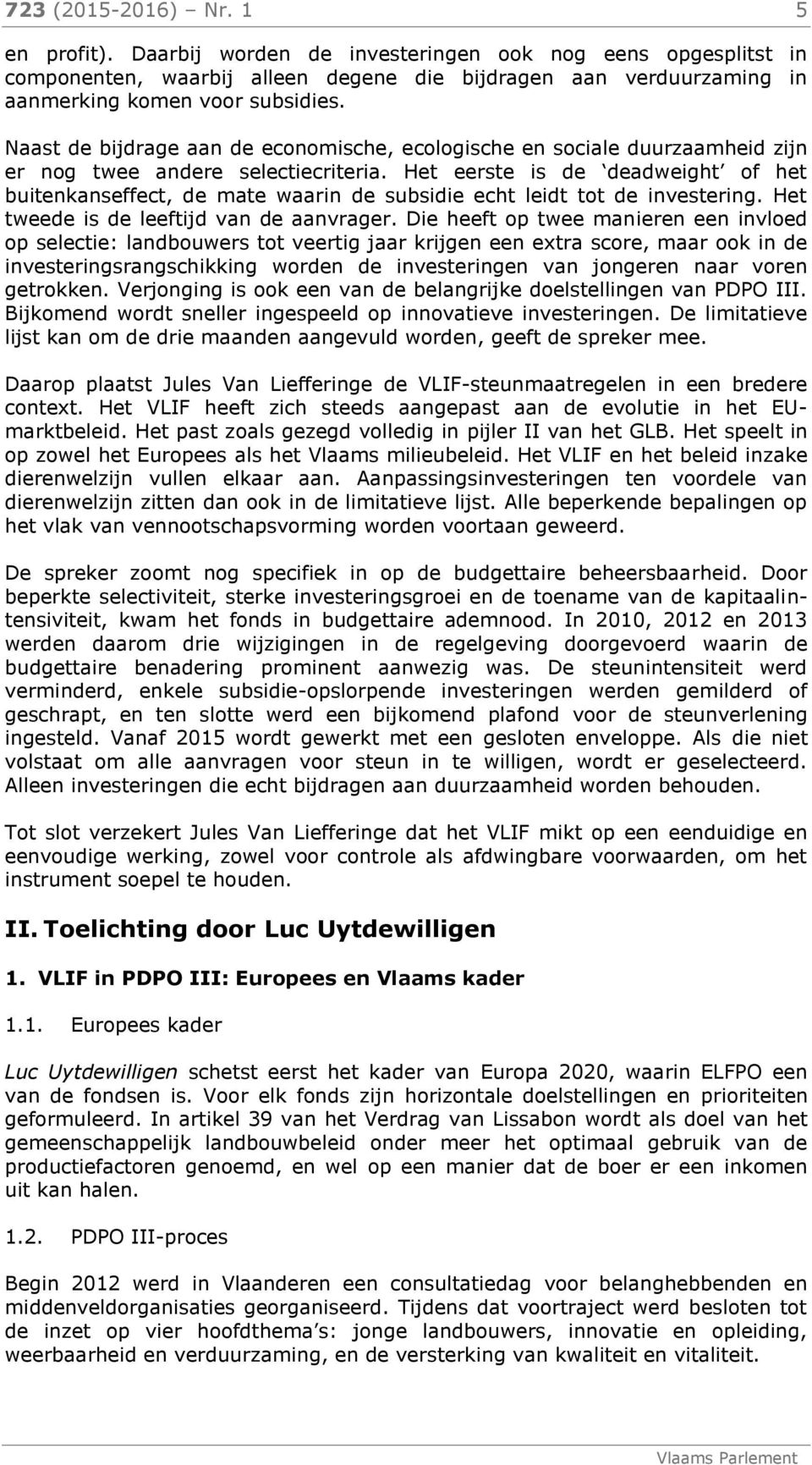 Het eerste is de deadweight of het buitenkanseffect, de mate waarin de subsidie echt leidt tot de investering. Het tweede is de leeftijd van de aanvrager.