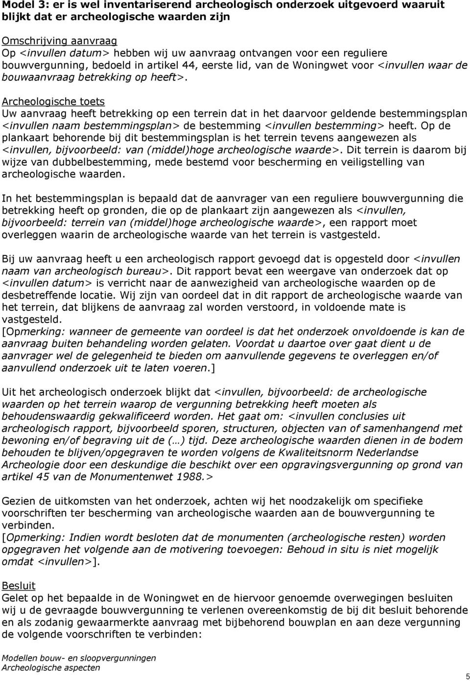 Archeologische toets Uw aanvraag heeft betrekking op een terrein dat in het daarvoor geldende bestemmingsplan <invullen naam bestemmingsplan> de bestemming <invullen bestemming> heeft.