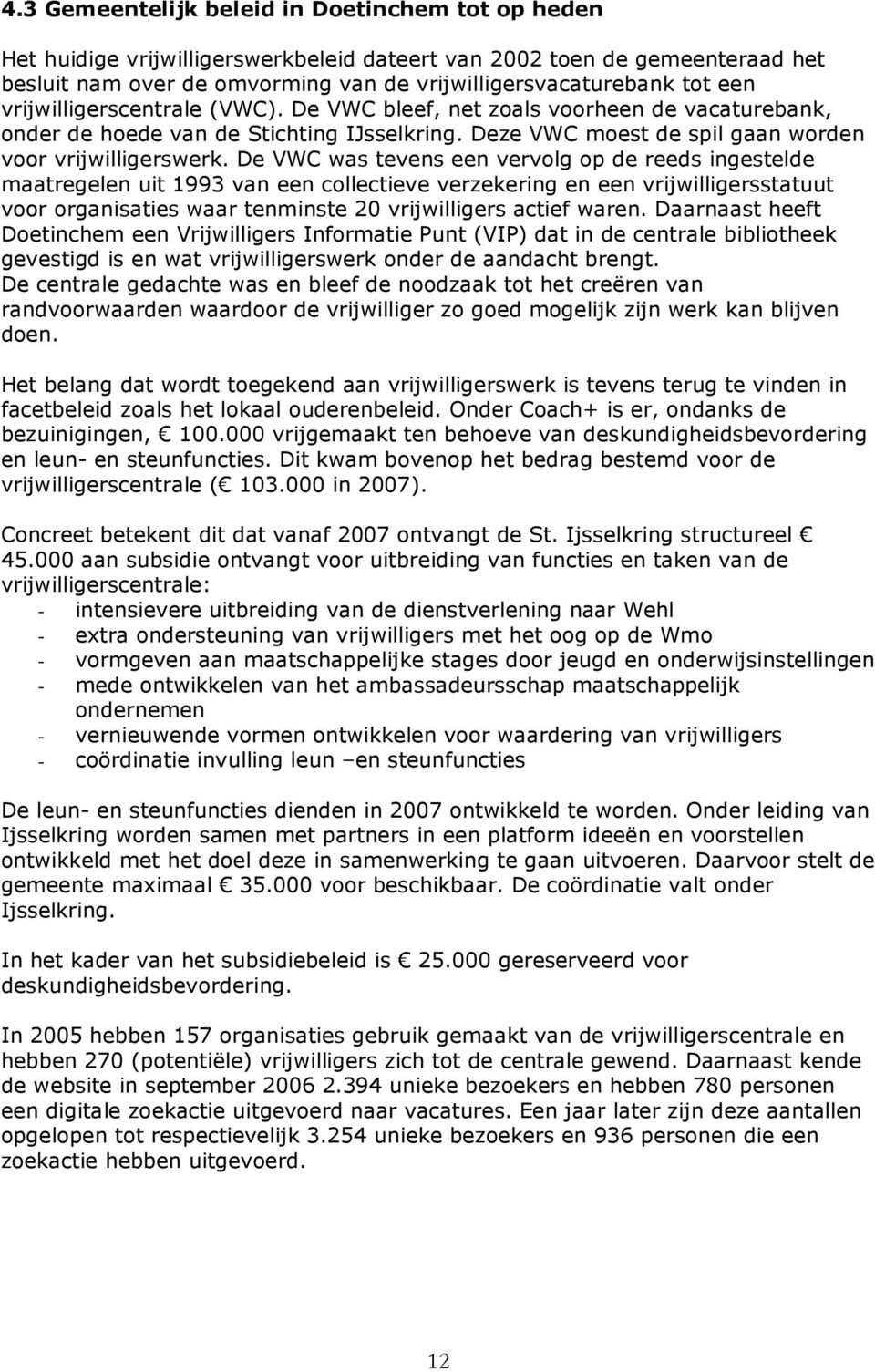 De VWC was tevens een vervolg op de reeds ingestelde maatregelen uit 1993 van een collectieve verzekering en een vrijwilligersstatuut voor organisaties waar tenminste 20 vrijwilligers actief waren.