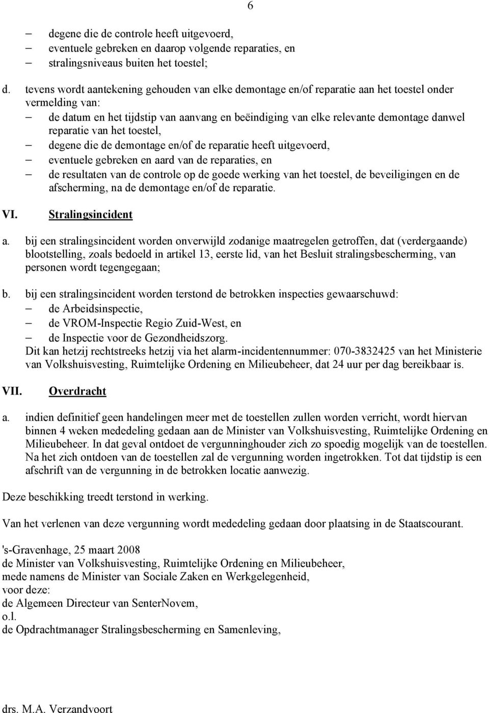 reparatie van het toestel, degene die de demontage en/of de reparatie heeft uitgevoerd, eventuele gebreken en aard van de reparaties, en de resultaten van de controle op de goede werking van het