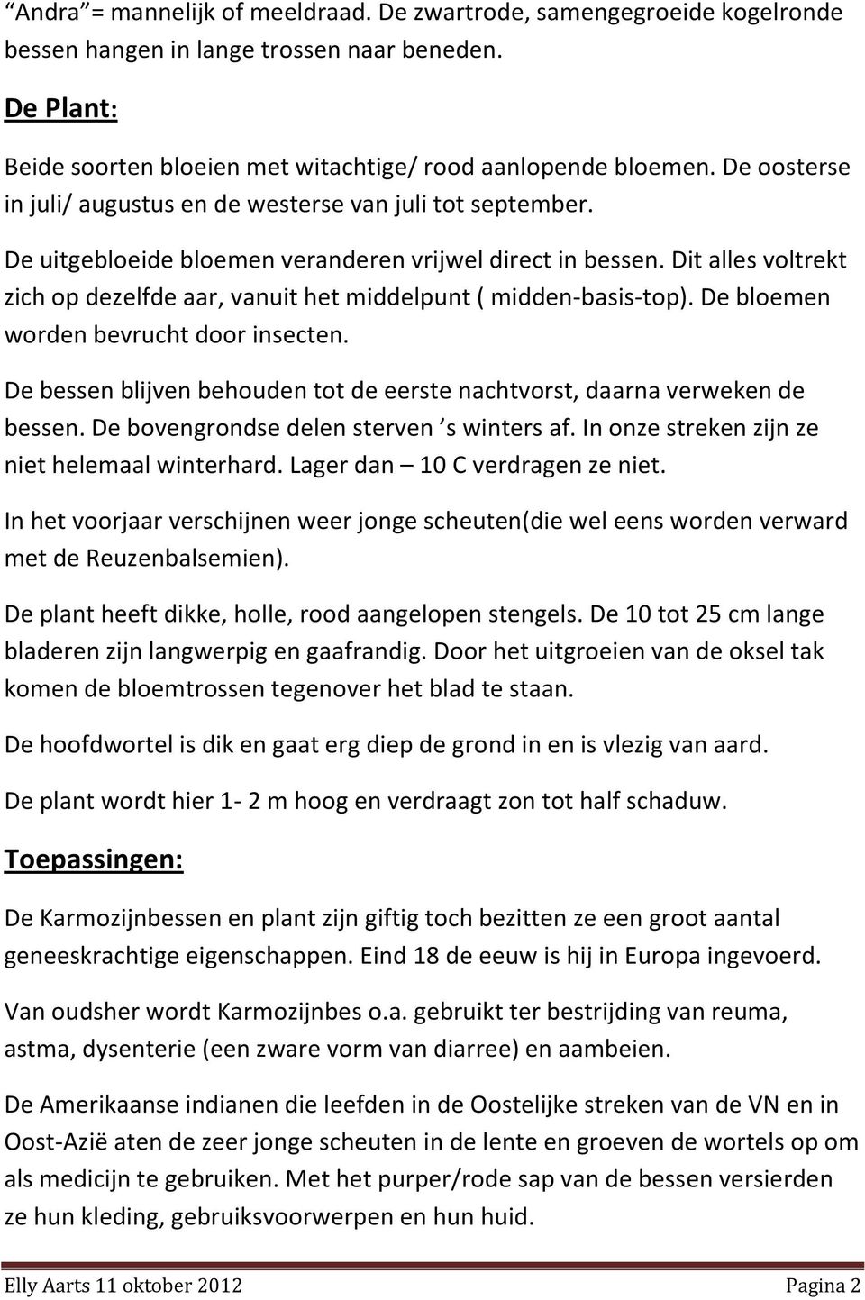 Dit alles voltrekt zich op dezelfde aar, vanuit het middelpunt ( midden-basis-top). De bloemen worden bevrucht door insecten.