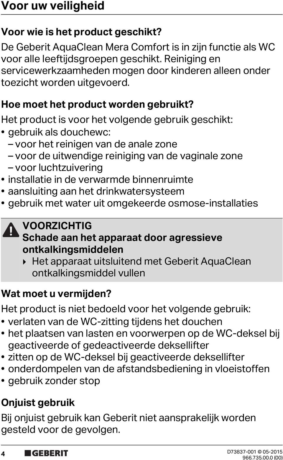 Het product is voor het volgende gebruik geschikt: gebruik als douchewc: voor het reinigen van de anale zone voor de uitwendige reiniging van de vaginale zone voor luchtzuivering installatie in de