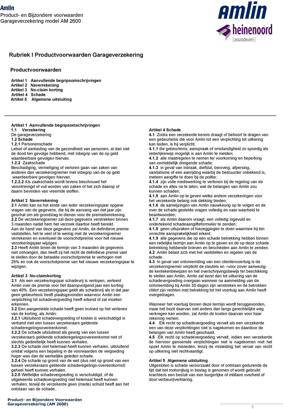 Schade 1.2.1 Personenschade Letsel of aantasting van de gezondheid van personen, al dan niet de dood ten gevolge hebbend, met inbegrip van de op geld waardeerbare gevolgen hiervan. 1.2.2 Zaakschade Beschadiging, vernietiging of verloren gaan van zaken van anderen dan verzekeringnemer met inbegrip van de op geld waardeerbare gevolgen hiervan.