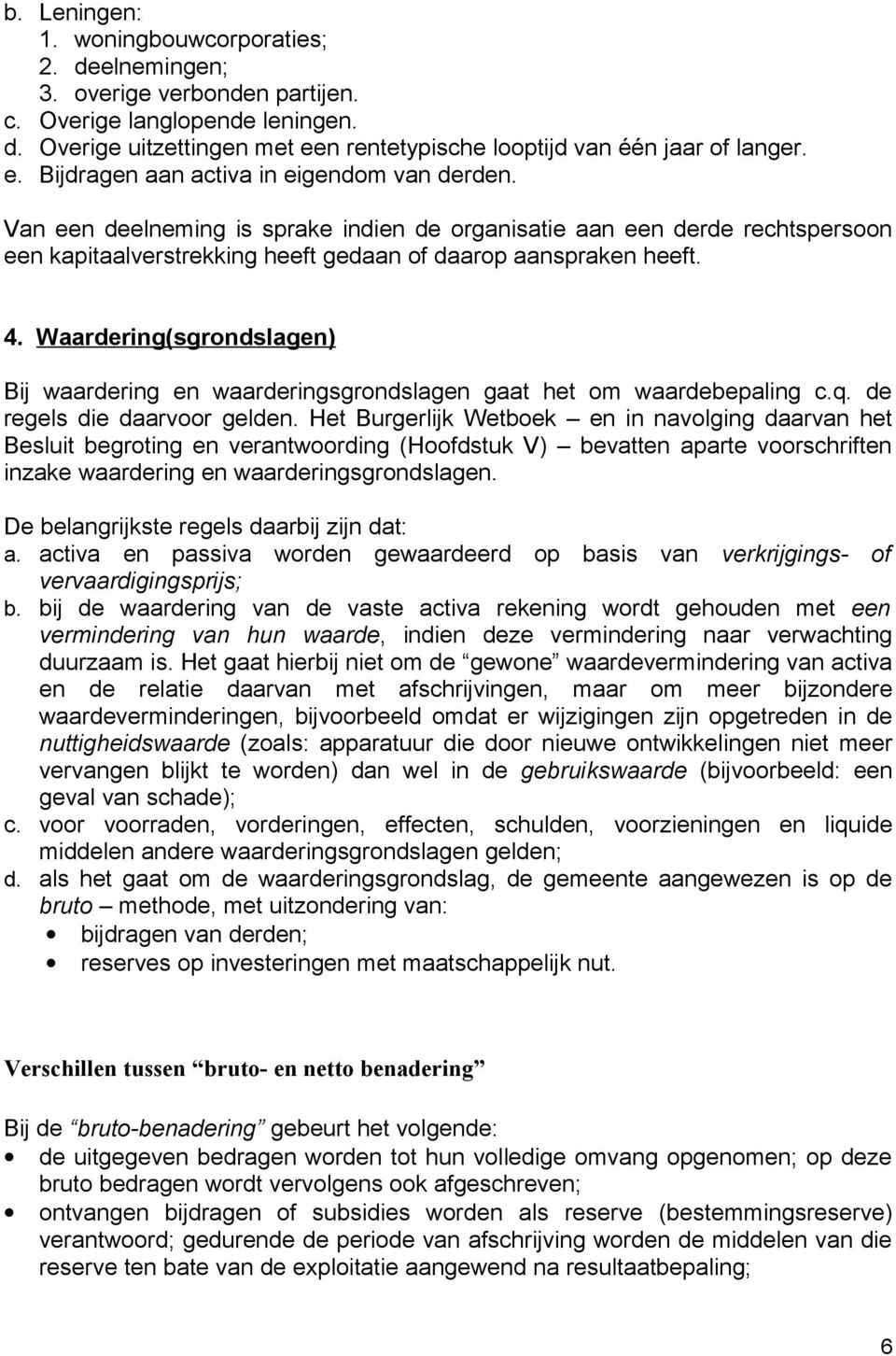 Waardering(sgrondslagen) Bij waardering en waarderingsgrondslagen gaat het om waardebepaling c.q. de regels die daarvoor gelden.