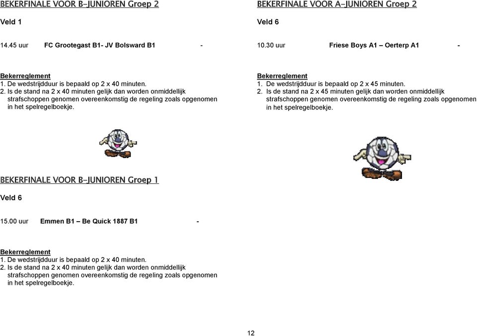 1. De wedstrijdduur is bepaald op 2 x 45 minuten. 2. Is de stand na 2 x 45 minuten gelijk dan worden onmiddellijk strafschoppen genomen overeenkomstig de regeling zoals opgenomen in het spelregelboekje.